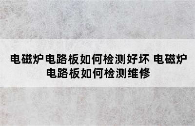 电磁炉电路板如何检测好坏 电磁炉电路板如何检测维修